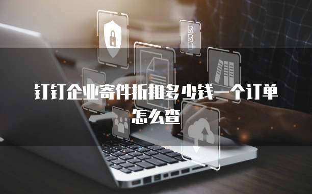 钉钉企业寄件折扣多少钱一个订单怎么查