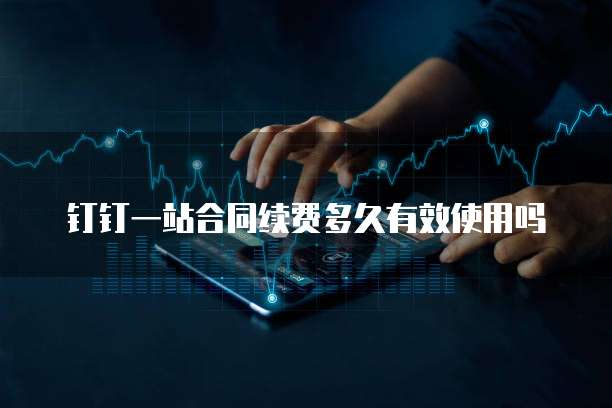 钉钉一站合同续费多久有效使用吗
