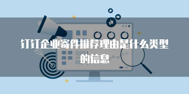 钉钉企业寄件推荐理由是什么类型的信息