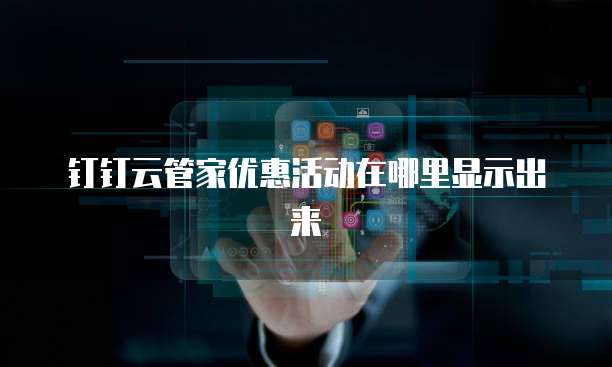 钉钉云管家优惠活动在哪里显示出来