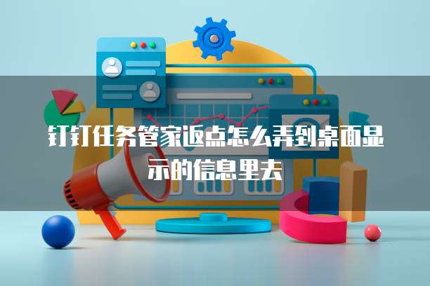 钉钉任务管家返点怎么弄到桌面显示的信息里去