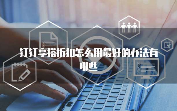 钉钉享搭折扣怎么用最好的办法有哪些