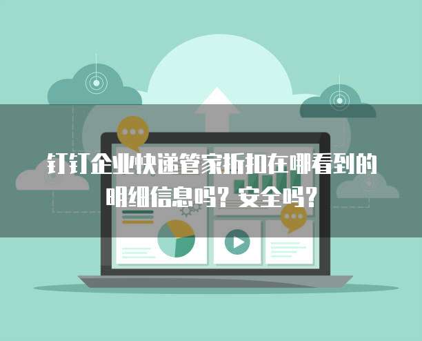 钉钉企业快递管家折扣在哪看到的明细信息吗?安全吗?