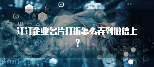 钉钉企业名片打折怎么弄到微信上?