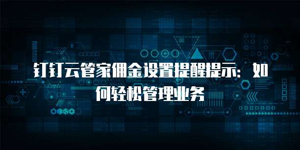 钉钉云管家佣金设置提醒提示:如何轻松管理业务