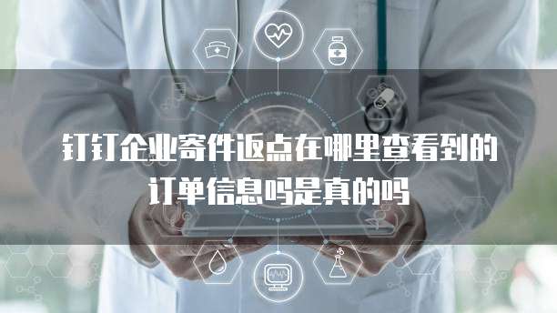 钉钉企业寄件返点在哪里查看到的订单信息吗是真的吗