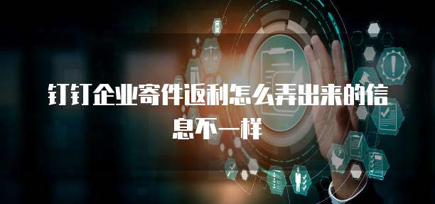 钉钉企业寄件返利怎么弄出来的信息不一样