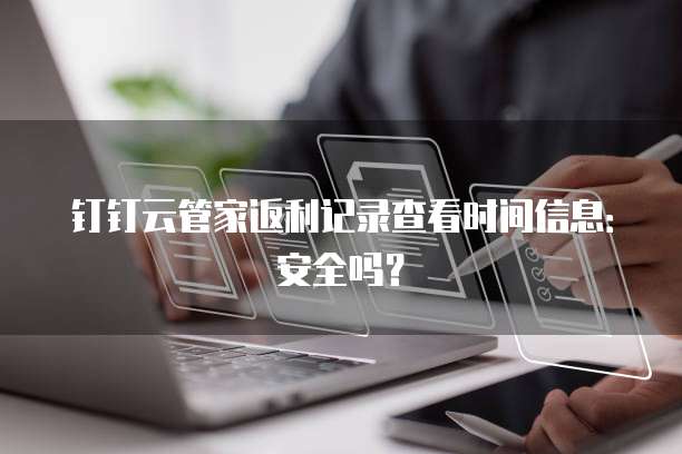 钉钉云管家返利记录查看时间信息:安全吗?