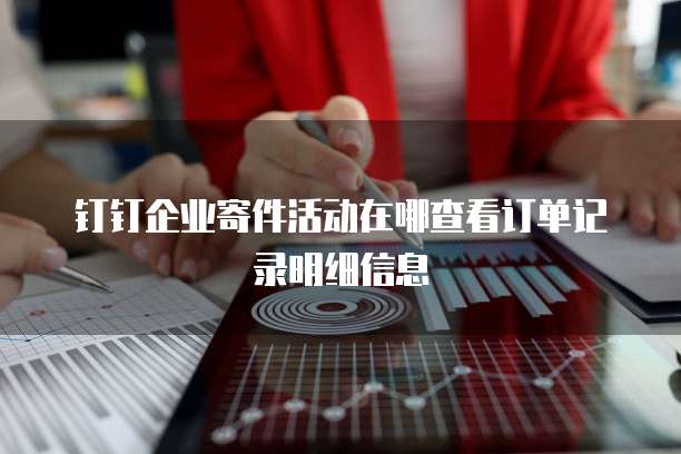 钉钉企业寄件活动在哪查看订单记录明细信息