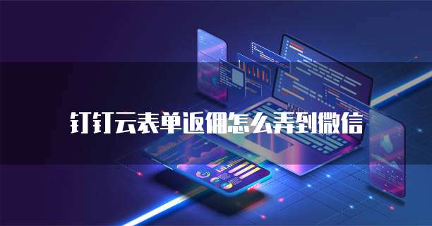 钉钉云表单返佣怎么弄到微信