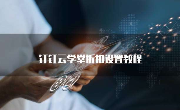 钉钉云学堂折扣设置教程