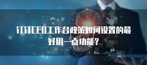 钉钉CEO工作台政策如何设置的最好用一点功能?