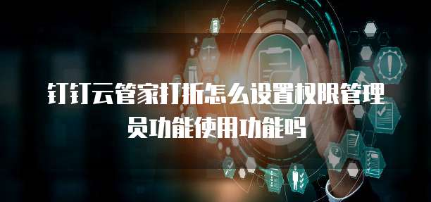 钉钉云管家打折怎么设置权限管理员功能使用功能吗