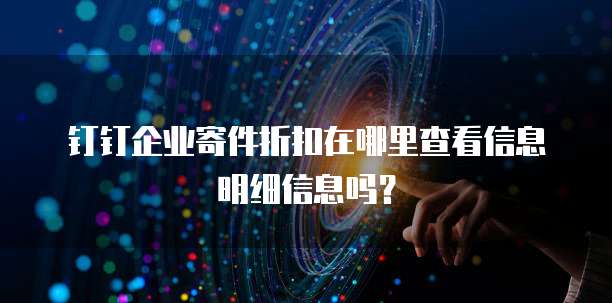 钉钉企业寄件折扣在哪里查看信息明细信息吗?