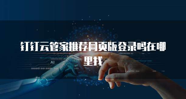 钉钉云管家推荐网页版登录吗在哪里找