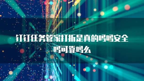 钉钉任务管家打折是真的吗吗安全吗可靠吗么