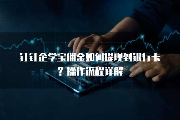 钉钉企学宝佣金如何提现到银行卡?操作流程详解