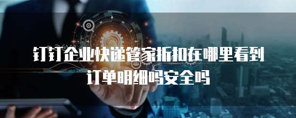 钉钉企业快递管家折扣在哪里看到订单明细吗安全吗