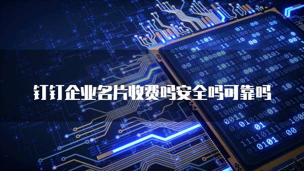 钉钉企业名片收费吗安全吗可靠吗