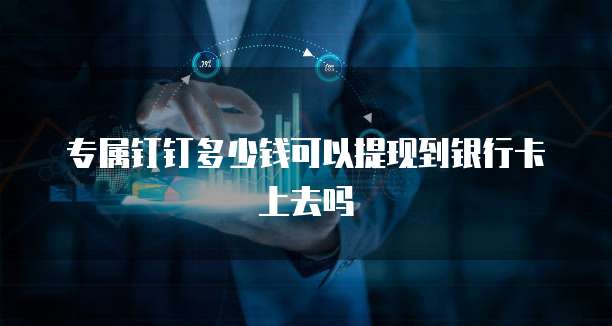 专属钉钉多少钱可以提现到银行卡上去吗