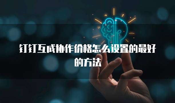 钉钉互成协作价格怎么设置的最好的方法