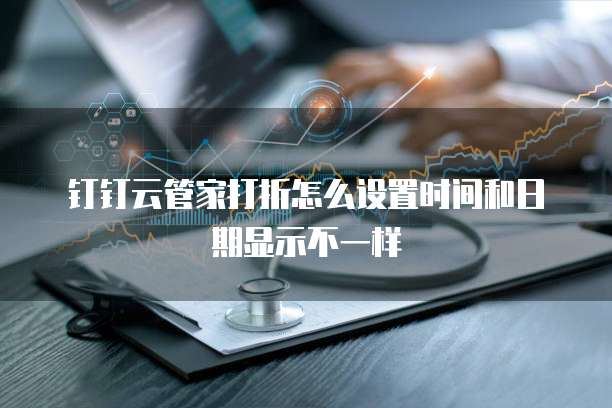 钉钉云管家打折怎么设置时间和日期显示不一样