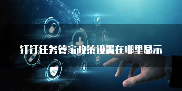 钉钉任务管家政策设置在哪里显示