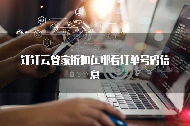 钉钉云管家折扣在哪看订单号码信息
