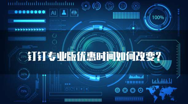 钉钉专业版优惠时间如何改变？