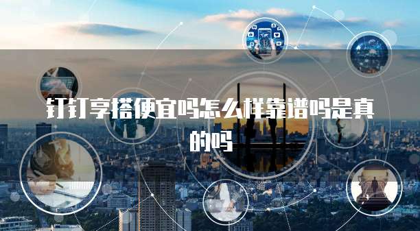 钉钉享搭便宜吗怎么样靠谱吗是真的吗