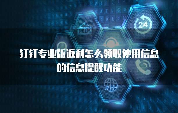 钉钉专业版返利怎么领取使用信息的信息提醒功能