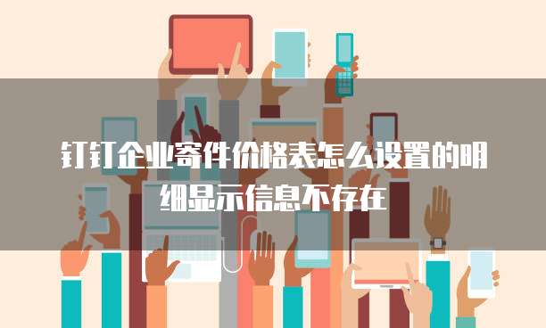 钉钉企业寄件价格表怎么设置的明细显示信息不存在