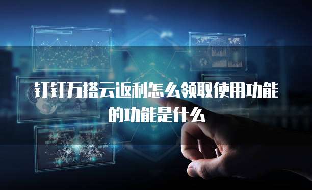 钉钉万搭云返利怎么领取使用功能的功能是什么
