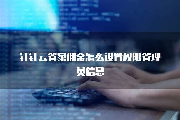 钉钉云管家佣金怎么设置权限管理员信息