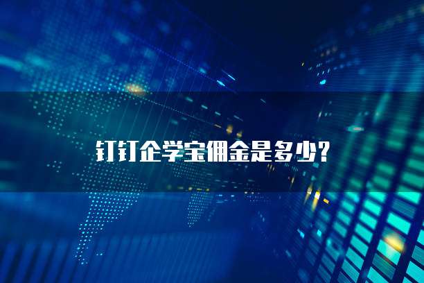 钉钉企学宝佣金是多少?