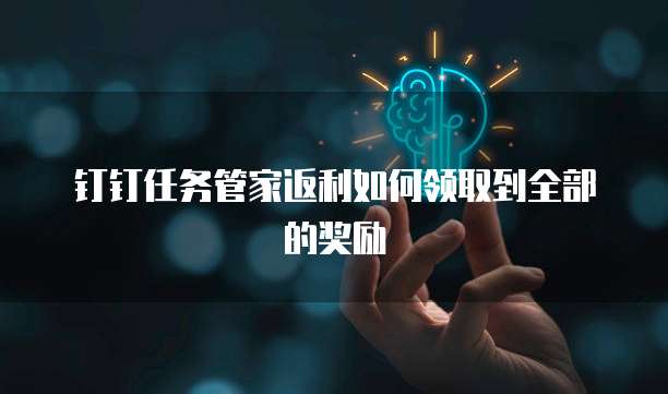 钉钉任务管家返利如何领取到全部的奖励
