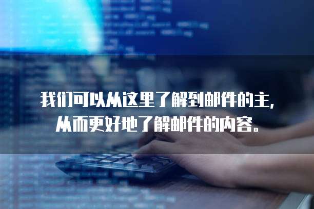我们可以从这里了解到邮件的主,从而更好地了解邮件的内容。