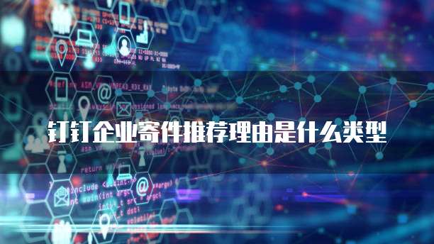 钉钉企业寄件推荐理由是什么类型