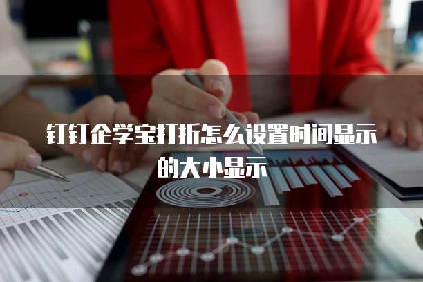 钉钉企学宝打折怎么设置时间显示的大小显示