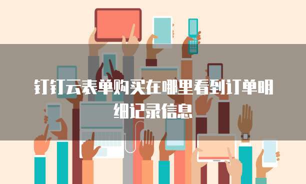 钉钉云表单购买在哪里看到订单明细记录信息