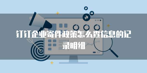 钉钉企业寄件政策怎么查信息的记录明细