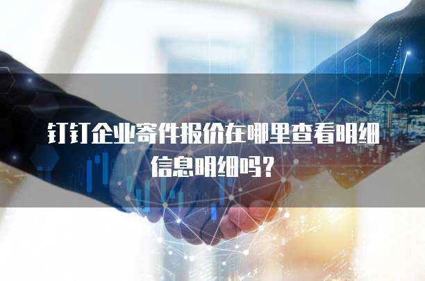钉钉企业寄件报价在哪里查看明细信息明细吗?
