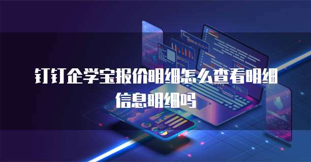 钉钉企学宝报价明细怎么查看明细信息明细吗