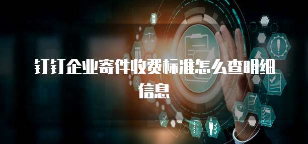 钉钉企业寄件收费标准怎么查明细信息