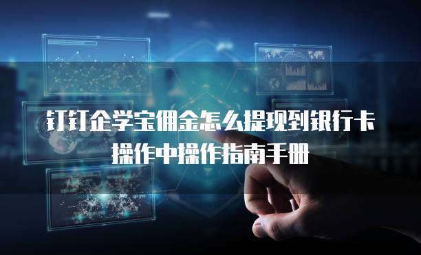 钉钉企学宝佣金怎么提现到银行卡操作中操作指南手册