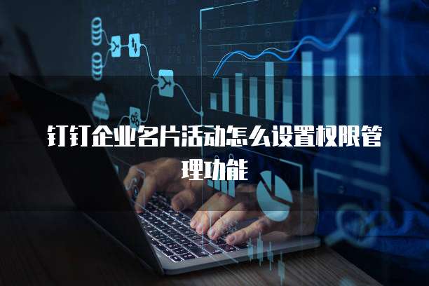 钉钉企业名片活动怎么设置权限管理功能