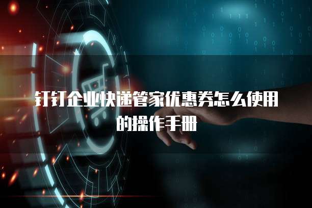 钉钉企业快递管家优惠券怎么使用的操作手册