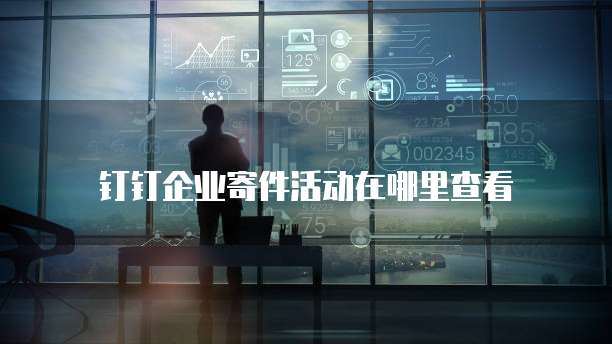 钉钉企业寄件活动在哪里查看