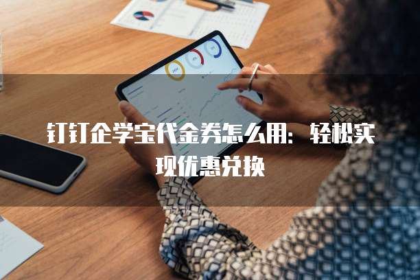 钉钉企学宝代金券怎么用：轻松实现优惠兑换