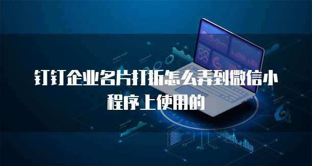 钉钉企业名片打折怎么弄到微信小程序上使用的
